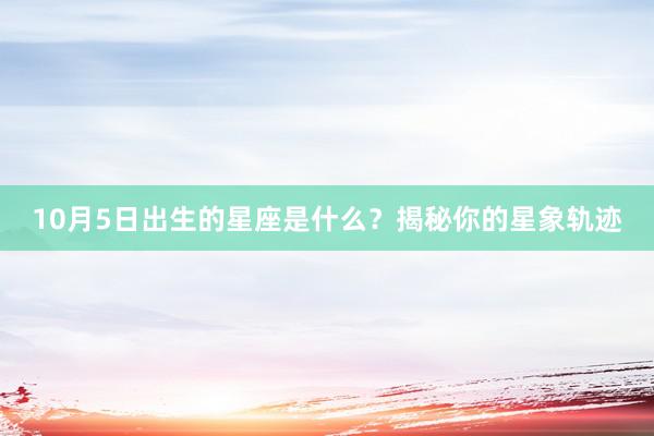 10月5日出生的星座是什么？揭秘你的星象轨迹